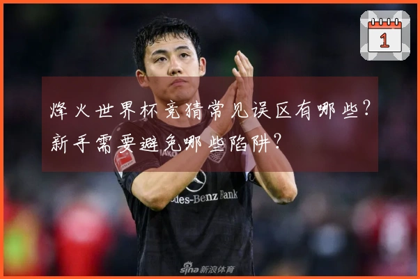 烽火世界杯竞猜常见误区有哪些？新手需要避免哪些陷阱？