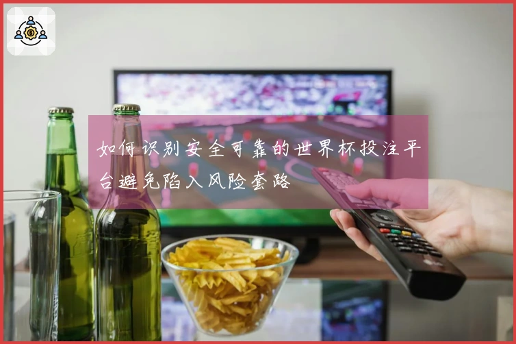 如何识别安全可靠的世界杯投注平台避免陷入风险套路
