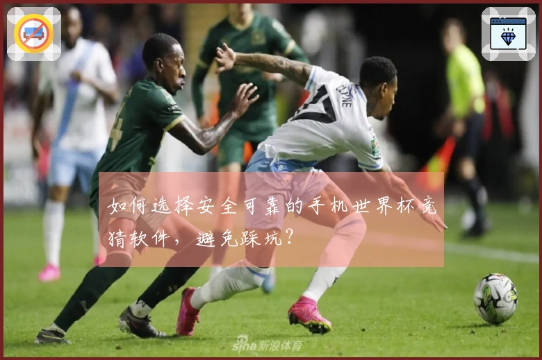 如何选择安全可靠的手机世界杯竞猜软件，避免踩坑？